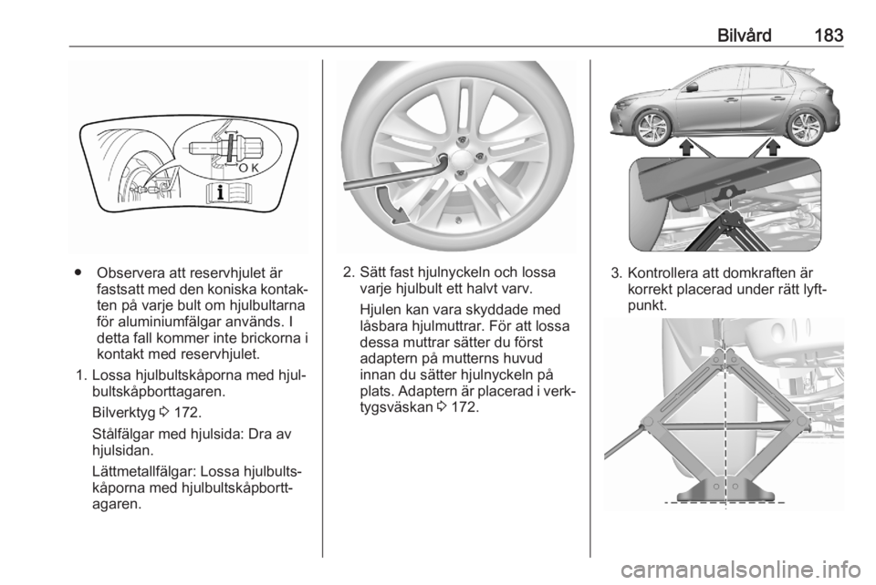 OPEL CORSA F 2020 Instruktionsbok Bilvård183
● Observera att reservhjulet ärfastsatt med den koniska kontak‐
ten på varje bult om hjulbultarna
för aluminiumfälgar används. I
detta fall kommer inte brickorna i
kontakt med res OPEL CORSA F 2020 Instruktionsbok Bilvård183
● Observera att reservhjulet ärfastsatt med den koniska kontak‐
ten på varje bult om hjulbultarna
för aluminiumfälgar används. I
detta fall kommer inte brickorna i
kontakt med res