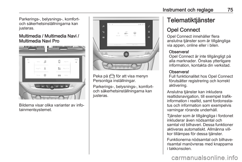 OPEL CORSA F 2020  Instruktionsbok Instrument och reglage75Parkerings-, belysnings-, komfort-
och säkerhetsinställningarna kan
justeras.
Multimedia / Multimedia Navi /
Multimedia Navi Pro
Bilderna visar olika varianter av info‐
tai