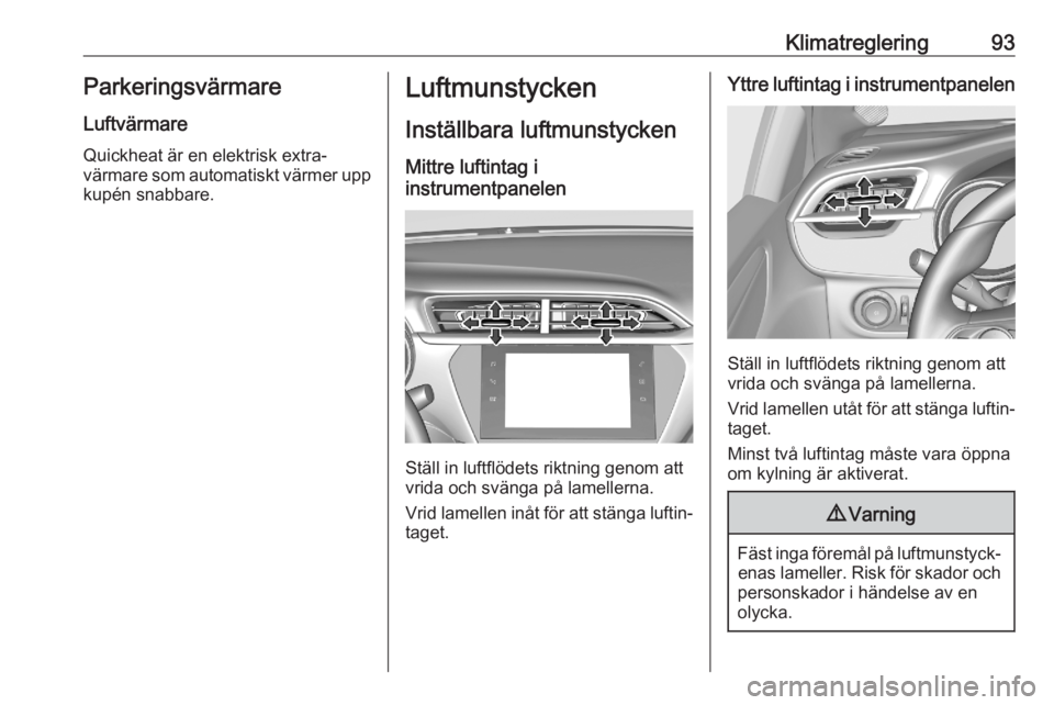 OPEL CORSA F 2020 Instruktionsbok Klimatreglering93ParkeringsvärmareLuftvärmare
Quickheat är en elektrisk extra‐
värmare som automatiskt värmer upp
kupén snabbare.Luftmunstycken
Inställbara luftmunstycken
Mittre luftintag i
i OPEL CORSA F 2020 Instruktionsbok Klimatreglering93ParkeringsvärmareLuftvärmare
Quickheat är en elektrisk extra‐
värmare som automatiskt värmer upp
kupén snabbare.Luftmunstycken
Inställbara luftmunstycken
Mittre luftintag i
i