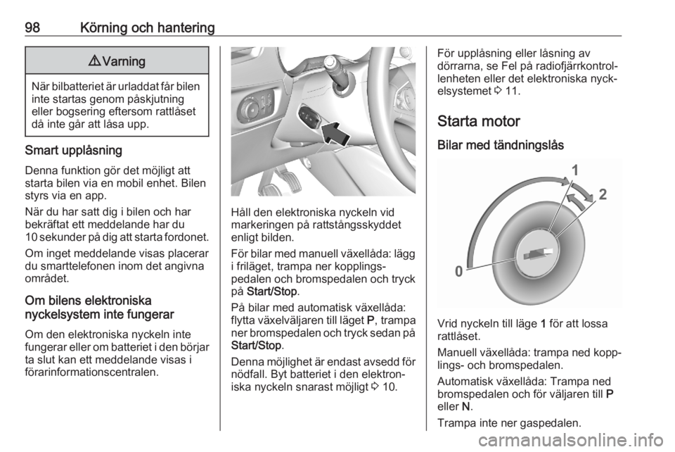 OPEL CORSA F 2020  Instruktionsbok 98Körning och hantering9Varning
När bilbatteriet är urladdat får bilen
inte startas genom påskjutning
eller bogsering eftersom rattlåset
då inte går att låsa upp.
Smart upplåsning
Denna funk