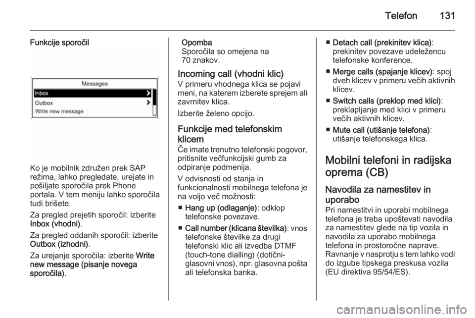 OPEL CASCADA 2014.5  Navodila za uporabo Infotainment sistema Telefon131
Funkcije sporočil
Ko je mobilnik združen prek SAP
režima, lahko pregledate, urejate in
pošiljate sporočila prek Phone
portala. V tem meniju lahko sporočila
tudi brišete.
Za pregled p