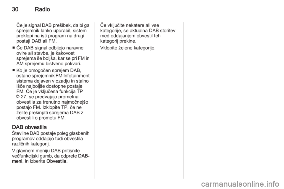 OPEL CASCADA 2014.5  Navodila za uporabo Infotainment sistema 30Radio
Če je signal DAB prešibek, da bi gasprejemnik lahko uporabil, sistem
preklopi na isti program na drugi
postaji DAB ali FM.
■ Če DAB signal odbijejo naravne ovire ali stavbe, je kakovost
s