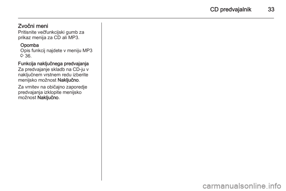 OPEL CASCADA 2014.5  Navodila za uporabo Infotainment sistema CD predvajalnik33
Zvočni meniPritisnite večfunkcijski gumb za
prikaz menija za CD ali MP3.
Opomba
Opis funkcij najdete v meniju MP3
3  36.
Funkcija naključnega predvajanja
Za predvajanje skladb na 