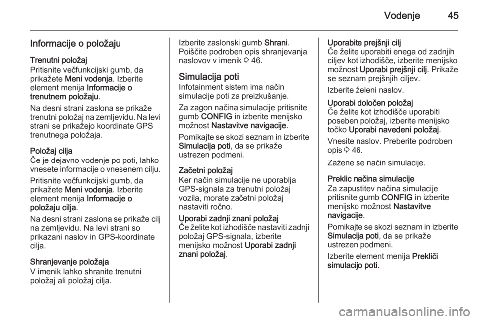OPEL CASCADA 2014.5  Navodila za uporabo Infotainment sistema Vodenje45
Informacije o položaju
Trenutni položaj
Pritisnite večfunkcijski gumb, da
prikažete  Meni vodenja . Izberite
element menija  Informacije o
trenutnem položaju .
Na desni strani zaslona s