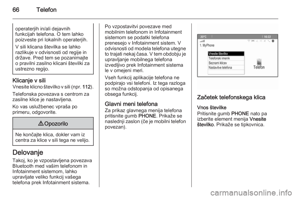 OPEL CASCADA 2014.5  Navodila za uporabo Infotainment sistema 66Telefonoperaterjih in/ali dejavnih
funkcijah telefona. O tem lahko
poizveste pri lokalnih operaterjih.
V sili klicana številka se lahko
razlikuje v odvisnosti od regije in
države. Pred tem se poza