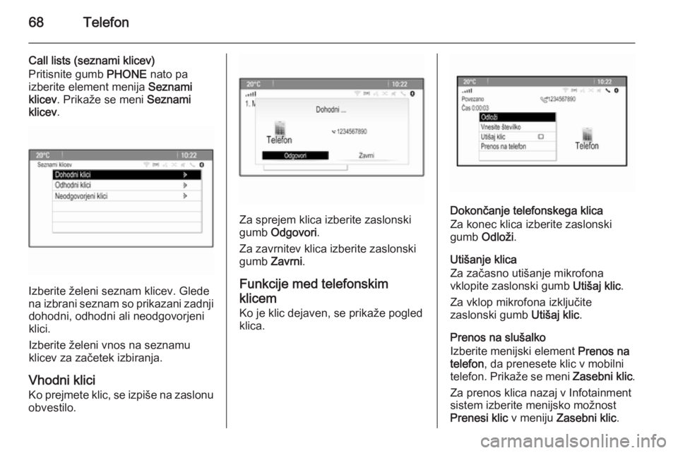 OPEL CASCADA 2014.5  Navodila za uporabo Infotainment sistema 68Telefon
Call lists (seznami klicev)
Pritisnite gumb  PHONE nato pa
izberite element menija  Seznami
klicev . Prikaže se meni  Seznami
klicev .
Izberite želeni seznam klicev. Glede
na izbrani sezna