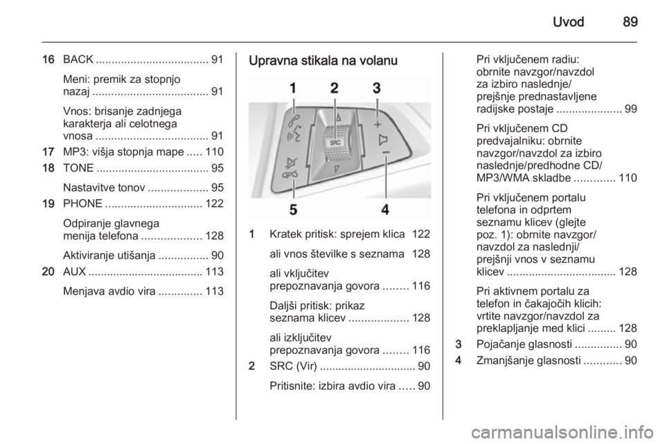 OPEL CASCADA 2014.5  Navodila za uporabo Infotainment sistema Uvod89
16BACK .................................... 91
Meni: premik za stopnjo
nazaj ..................................... 91
Vnos: brisanje zadnjega
karakterja ali celotnega
vnosa ....................