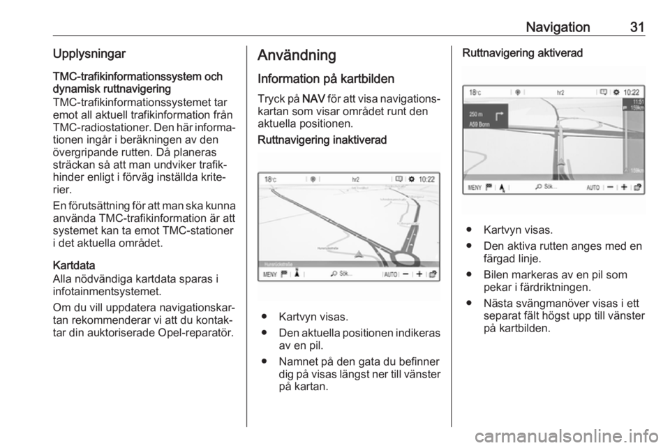 OPEL CROSSLAND X 2017.75  Handbok för infotainmentsystem Navigation31UpplysningarTMC-trafikinformationssystem och
dynamisk ruttnavigering
TMC-trafikinformationssystemet tar
emot all aktuell trafikinformation från
TMC-radiostationer. Den här informa‐ tio