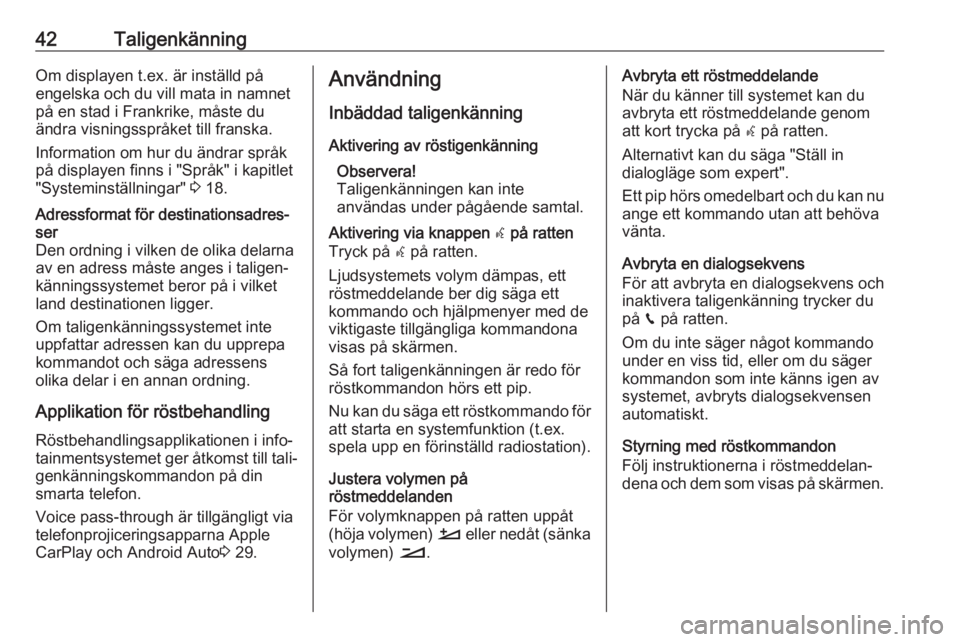 OPEL CROSSLAND X 2017.75  Handbok för infotainmentsystem 42TaligenkänningOm displayen t.ex. är inställd på
engelska och du vill mata in namnet
på en stad i Frankrike, måste du
ändra visningsspråket till franska.
Information om hur du ändrar språk
