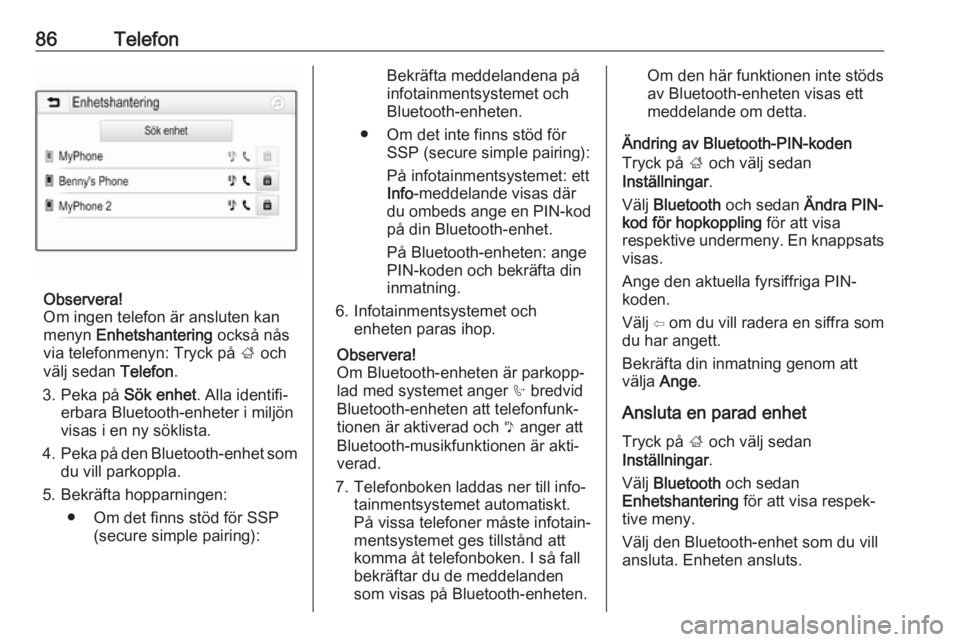 OPEL CROSSLAND X 2017.75  Handbok för infotainmentsystem 86Telefon
Observera!
Om ingen telefon är ansluten kan
menyn  Enhetshantering  också nås
via telefonmenyn: Tryck på  ; och
välj sedan  Telefon.
3. Peka på  Sök enhet. Alla identifi‐
erbara Blu