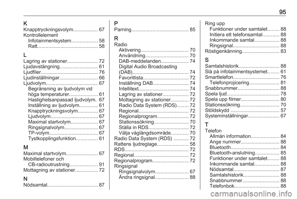 OPEL CROSSLAND X 2017.75 Handbok för infotainmentsystem 95KKnapptryckningsvolym.................. 67
Kontrollelement Infotainmentsystem ...................58
Ratt............................................ 58
L
Lagring av stationer ......................7 OPEL CROSSLAND X 2017.75 Handbok för infotainmentsystem 95KKnapptryckningsvolym.................. 67
Kontrollelement Infotainmentsystem ...................58
Ratt............................................ 58
L
Lagring av stationer ......................7