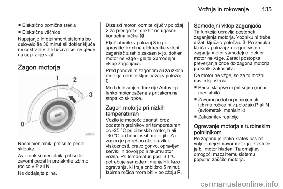 OPEL CASCADA 2014.5 Uporabniški priročnik Vožnja in rokovanje135
■ Električno pomična stekla
■ Električne vtičnice
Napajanje Infotainment sistema bo
delovalo še 30 minut ali dokler ključa
ne odstranite iz ključavnice, ne glede
na OPEL CASCADA 2014.5 Uporabniški priročnik Vožnja in rokovanje135
■ Električno pomična stekla
■ Električne vtičnice
Napajanje Infotainment sistema bo
delovalo še 30 minut ali dokler ključa
ne odstranite iz ključavnice, ne glede
na