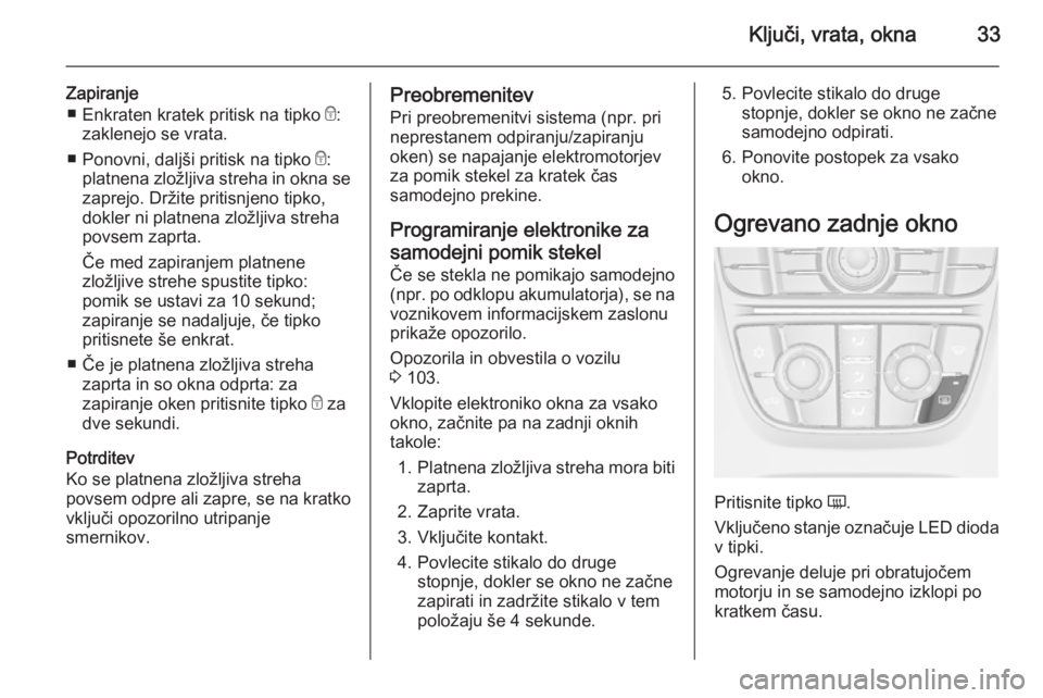 OPEL CASCADA 2014.5 Uporabniški priročnik Ključi, vrata, okna33
Zapiranje■ Enkraten kratek pritisk na tipko e:
zaklenejo se vrata.
■ Ponovni, daljši pritisk na tipko e:
platnena zložljiva streha in okna se
zaprejo. Držite pritisnjen OPEL CASCADA 2014.5 Uporabniški priročnik Ključi, vrata, okna33
Zapiranje■ Enkraten kratek pritisk na tipko e:
zaklenejo se vrata.
■ Ponovni, daljši pritisk na tipko e:
platnena zložljiva streha in okna se
zaprejo. Držite pritisnjen