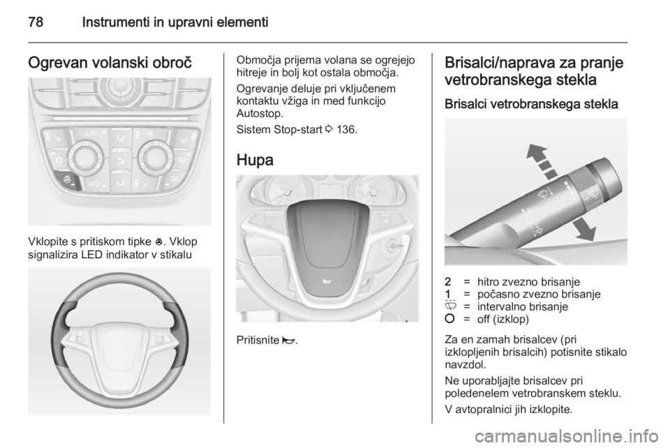 OPEL CASCADA 2014.5 Uporabniški priročnik 78Instrumenti in upravni elementiOgrevan volanski obroč
Vklopite s pritiskom tipke *. Vklop
signalizira LED indikator v stikalu
Območja prijema volana se ogrejejo
hitreje in bolj kot ostala območja OPEL CASCADA 2014.5 Uporabniški priročnik 78Instrumenti in upravni elementiOgrevan volanski obroč
Vklopite s pritiskom tipke *. Vklop
signalizira LED indikator v stikalu
Območja prijema volana se ogrejejo
hitreje in bolj kot ostala območja