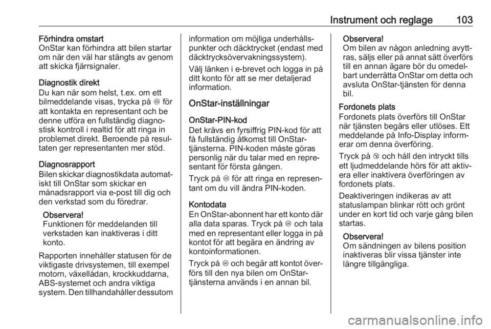 OPEL CROSSLAND X 2017.75  Instruktionsbok Instrument och reglage103Förhindra omstart
OnStar kan förhindra att bilen startar
om när den väl har stängts av genom
att skicka fjärrsignaler.
Diagnostik direkt
Du kan när som helst, t.ex. om 