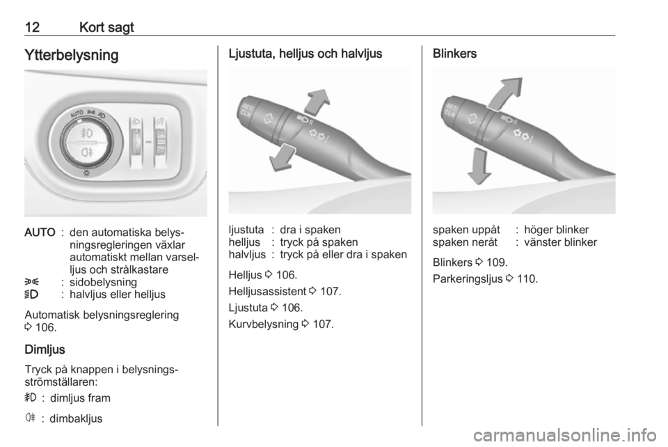 OPEL CROSSLAND X 2017.75  Instruktionsbok 12Kort sagtYtterbelysningAUTO:den automatiska belys‐
ningsregleringen växlar
automatiskt mellan varsel‐
ljus och strålkastare8:sidobelysning9:halvljus eller helljus
Automatisk belysningsreglerin