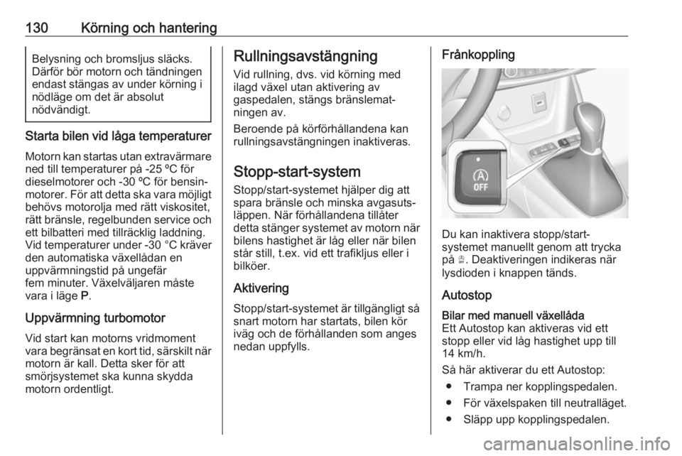 OPEL CROSSLAND X 2017.75  Instruktionsbok 130Körning och hanteringBelysning och bromsljus släcks.Därför bör motorn och tändningen endast stängas av under körning i nödläge om det är absolut
nödvändigt.
Starta bilen vid låga temp
