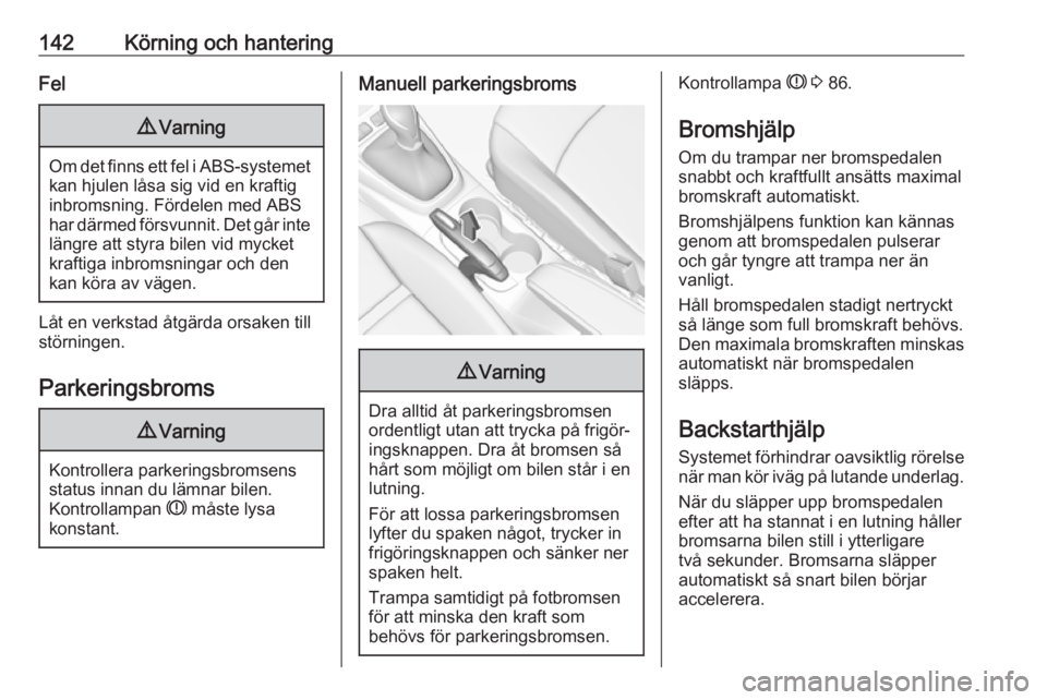 OPEL CROSSLAND X 2017.75  Instruktionsbok 142Körning och hanteringFel9Varning
Om det finns ett fel i ABS-systemet
kan hjulen låsa sig vid en kraftiginbromsning. Fördelen med ABS
har därmed försvunnit. Det går inte
längre att styra bile