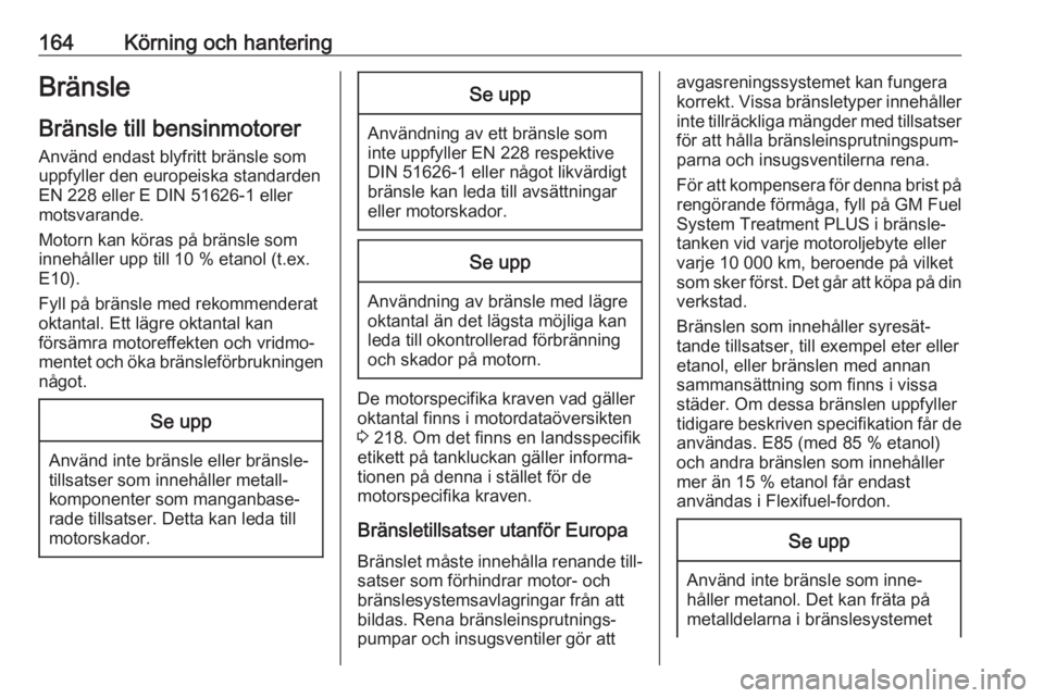 OPEL CROSSLAND X 2017.75  Instruktionsbok 164Körning och hanteringBränsle
Bränsle till bensinmotorer Använd endast blyfritt bränsle som
uppfyller den europeiska standarden
EN 228 eller E DIN 51626-1 eller
motsvarande.
Motorn kan köras p