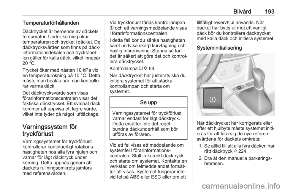 OPEL CROSSLAND X 2017.75  Instruktionsbok Bilvård193TemperaturförhållandenDäcktrycket är beroende av däckets
temperatur. Under körning ökar
temperaturen och trycket i däcket. De
däcktrycksvärden som finns på däck‐ informationsd