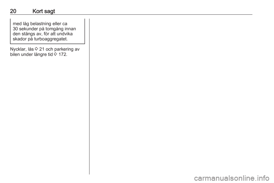 OPEL CROSSLAND X 2017.75  Instruktionsbok 20Kort sagtmed låg belastning eller ca
30 sekunder på tomgång innan
den stängs av, för att undvika
skador på turboaggregatet.
Nycklar, lås  3 21 och parkering av
bilen under längre tid  3 172.