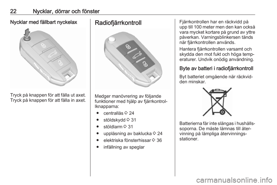 OPEL CROSSLAND X 2017.75  Instruktionsbok 22Nycklar, dörrar och fönsterNycklar med fällbart nyckelax
Tryck på knappen för att fälla ut axet.
Tryck på knappen för att fälla in axet.
Radiofjärrkontroll
Medger manövrering av följande