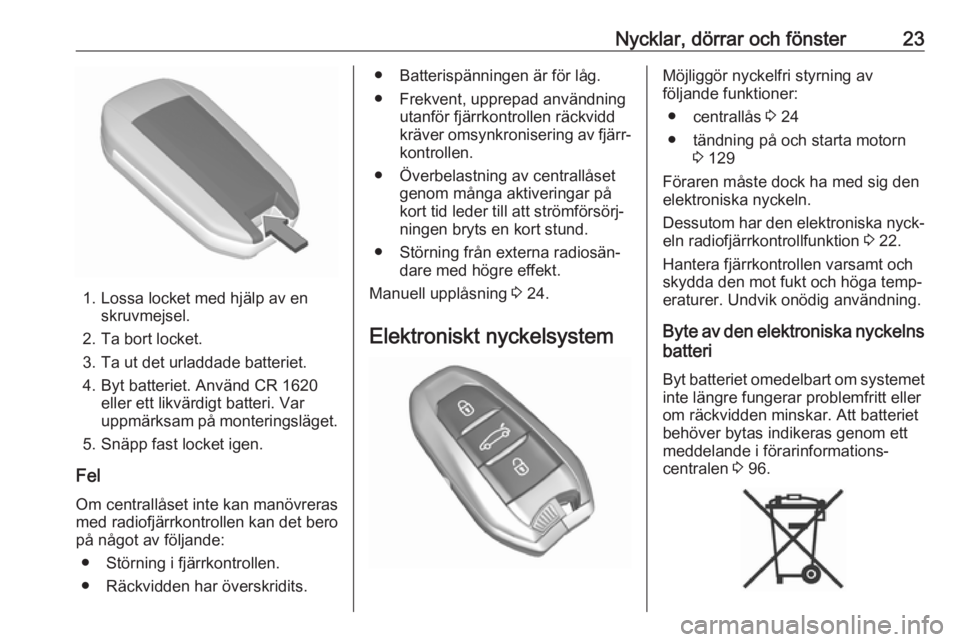 OPEL CROSSLAND X 2017.75  Instruktionsbok Nycklar, dörrar och fönster23
1. Lossa locket med hjälp av enskruvmejsel.
2. Ta bort locket.
3. Ta ut det urladdade batteriet.
4. Byt batteriet. Använd CR 1620 eller ett likvärdigt batteri. Var
u