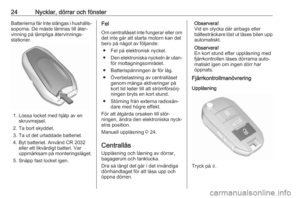 OPEL CROSSLAND X 2017.75  Instruktionsbok 24Nycklar, dörrar och fönsterBatterierna får inte slängas i hushålls‐
soporna. De måste lämnas till åter‐
vinning på lämpliga återvinnings‐
stationer.
1. Lossa locket med hjälp av en