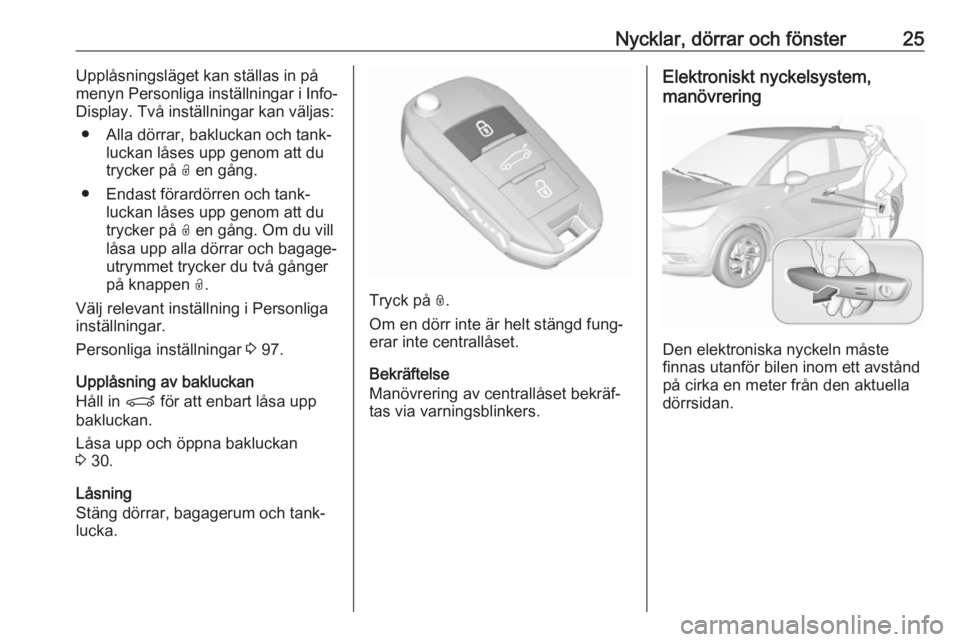 OPEL CROSSLAND X 2017.75  Instruktionsbok Nycklar, dörrar och fönster25Upplåsningsläget kan ställas in på
menyn Personliga inställningar i Info-
Display. Två inställningar kan väljas:
● Alla dörrar, bakluckan och tank‐ luckan l