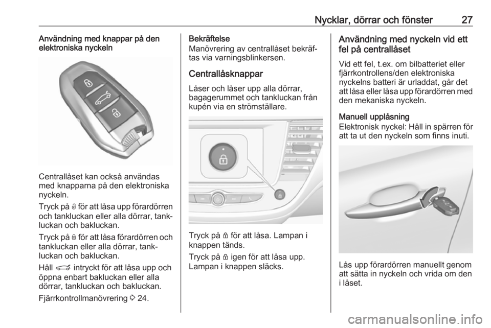 OPEL CROSSLAND X 2017.75  Instruktionsbok Nycklar, dörrar och fönster27Användning med knappar på den
elektroniska nyckeln
Centrallåset kan också användas
med knapparna på den elektroniska
nyckeln.
Tryck på  O för att låsa upp föra