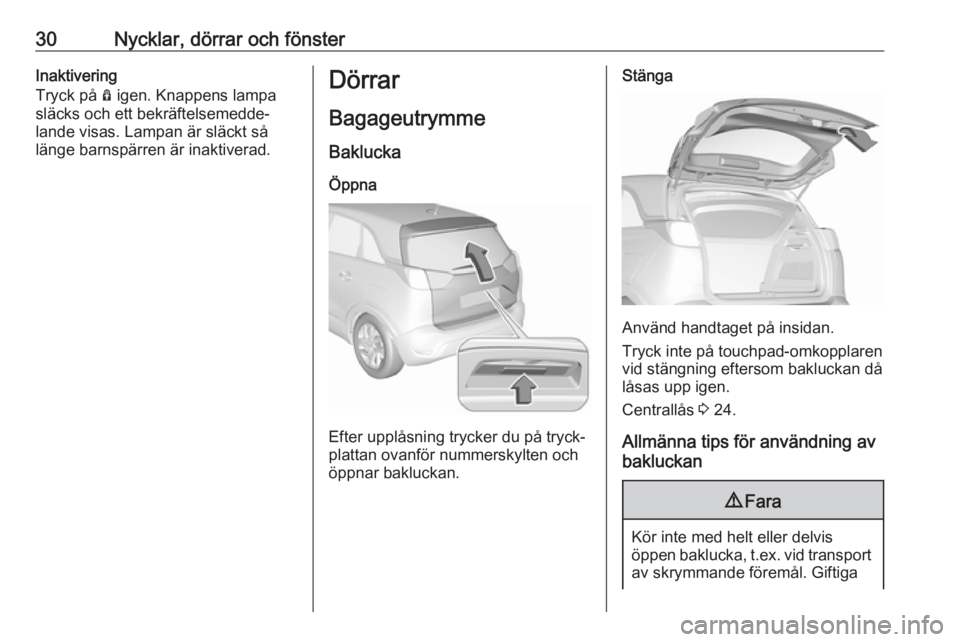 OPEL CROSSLAND X 2017.75  Instruktionsbok 30Nycklar, dörrar och fönsterInaktivering
Tryck på  Ô igen. Knappens lampa
släcks och ett bekräftelsemedde‐
lande visas. Lampan är släckt så
länge barnspärren är inaktiverad.Dörrar
Baga