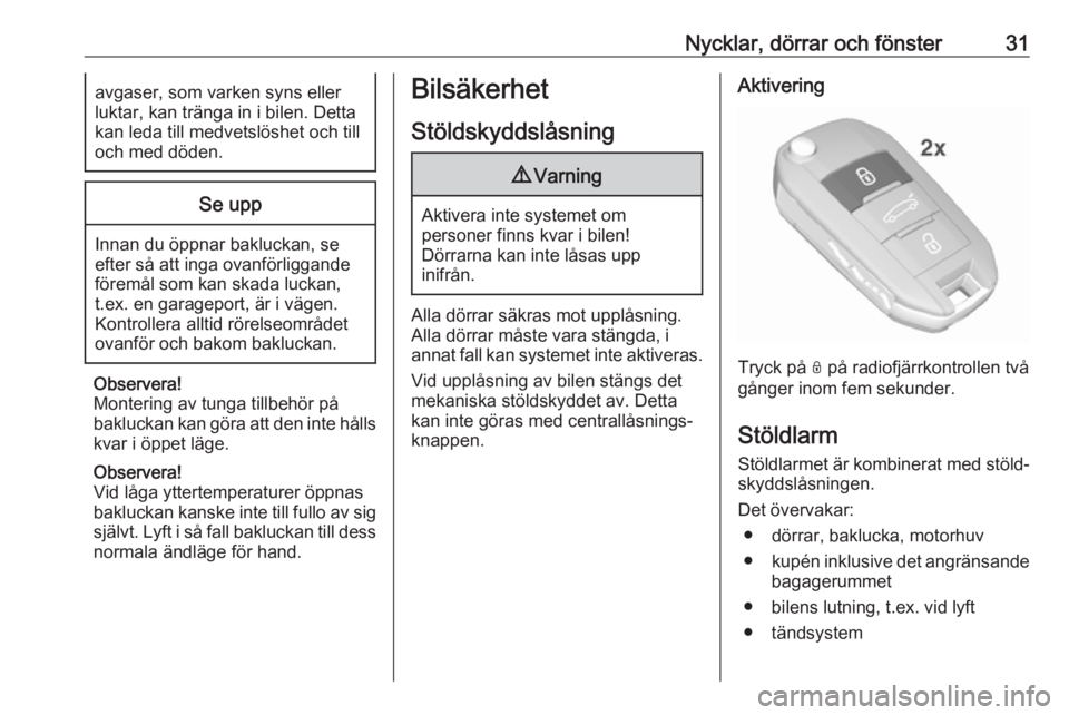 OPEL CROSSLAND X 2017.75  Instruktionsbok Nycklar, dörrar och fönster31avgaser, som varken syns eller
luktar, kan tränga in i bilen. Detta
kan leda till medvetslöshet och till
och med döden.Se upp
Innan du öppnar bakluckan, se
efter så