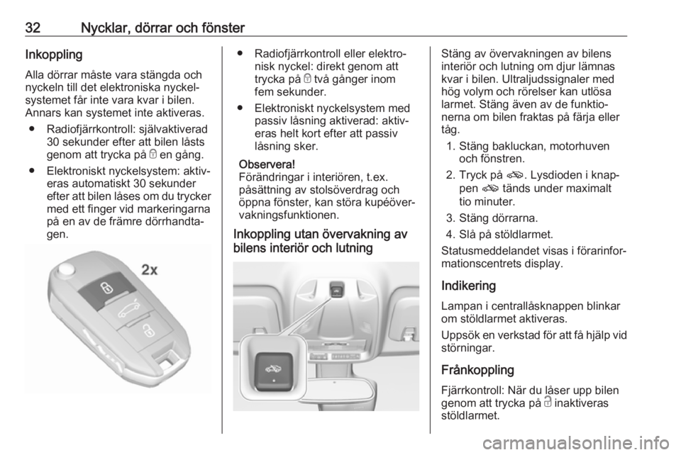 OPEL CROSSLAND X 2017.75  Instruktionsbok 32Nycklar, dörrar och fönsterInkoppling
Alla dörrar måste vara stängda och
nyckeln till det elektroniska nyckel‐
systemet får inte vara kvar i bilen.
Annars kan systemet inte aktiveras.
● Ra