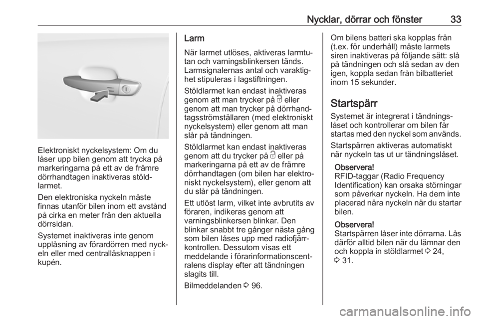 OPEL CROSSLAND X 2017.75  Instruktionsbok Nycklar, dörrar och fönster33
Elektroniskt nyckelsystem: Om du
låser upp bilen genom att trycka på
markeringarna på ett av de främre
dörrhandtagen inaktiveras stöld‐
larmet.
Den elektroniska