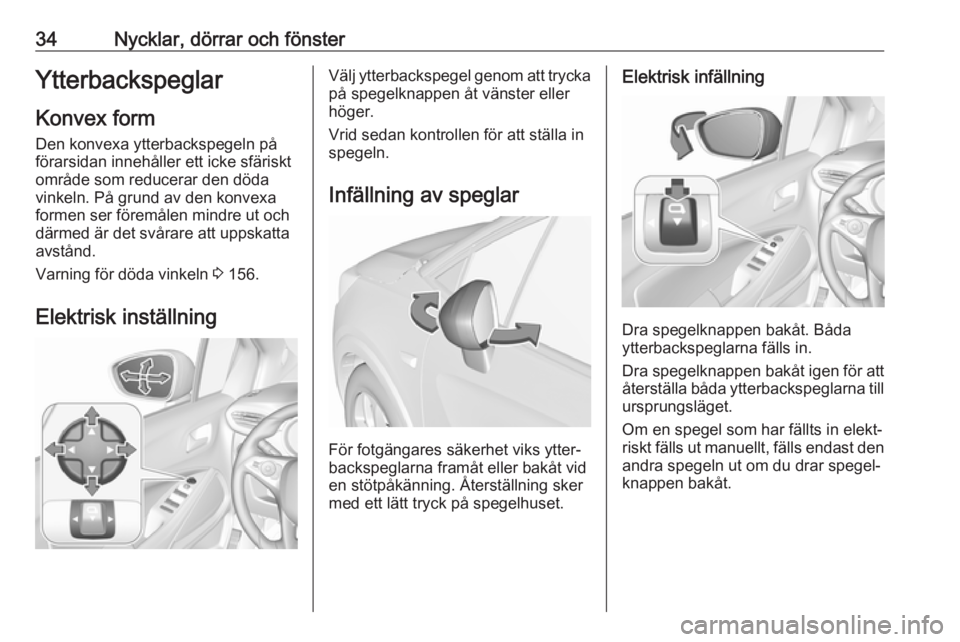 OPEL CROSSLAND X 2017.75  Instruktionsbok 34Nycklar, dörrar och fönsterYtterbackspeglarKonvex formDen konvexa ytterbackspegeln på
förarsidan innehåller ett icke sfäriskt
område som reducerar den döda
vinkeln. På grund av den konvexa
