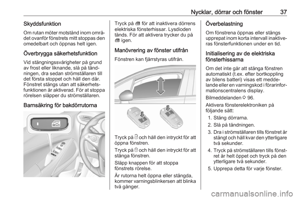 OPEL CROSSLAND X 2017.75  Instruktionsbok Nycklar, dörrar och fönster37SkyddsfunktionOm rutan möter motstånd inom områ‐det ovanför fönstrets mitt stoppas den
omedelbart och öppnas helt igen.
Överbrygga säkerhetsfunktion
Vid stäng