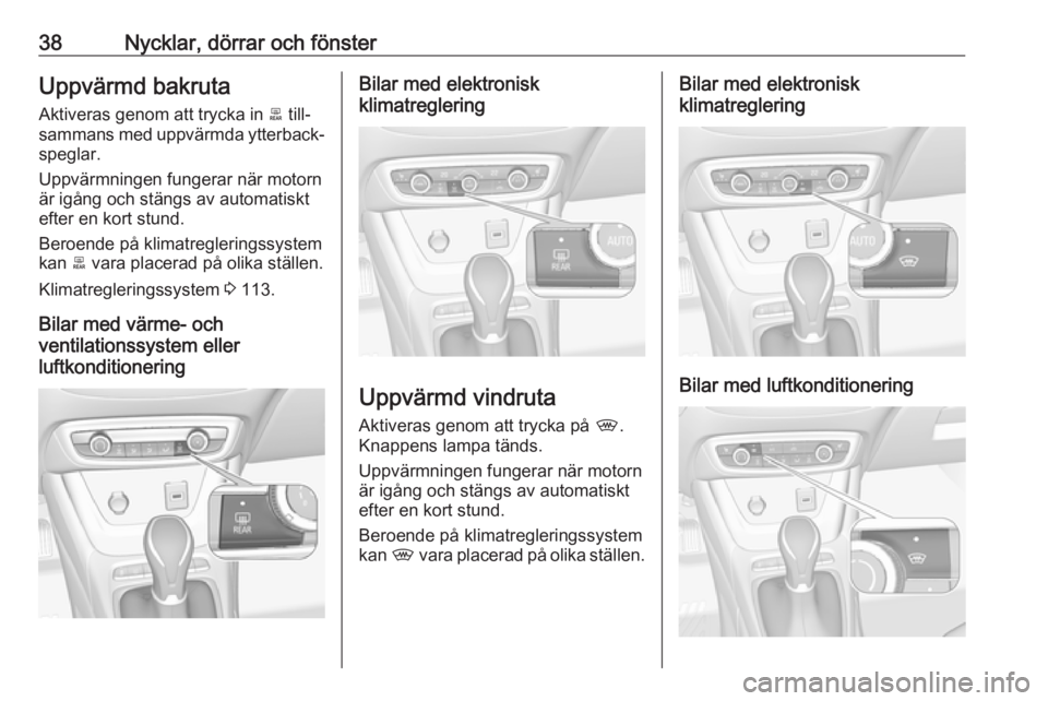 OPEL CROSSLAND X 2017.75  Instruktionsbok 38Nycklar, dörrar och fönsterUppvärmd bakruta
Aktiveras genom att trycka in  b till‐
sammans med uppvärmda ytterback‐
speglar.
Uppvärmningen fungerar när motorn
är igång och stängs av aut