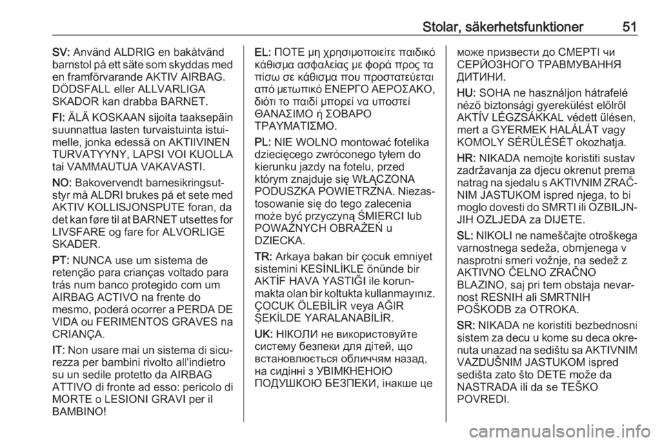 OPEL CROSSLAND X 2017.75  Instruktionsbok Stolar, säkerhetsfunktioner51SV: Använd ALDRIG en bakåtvänd
barnstol på ett säte som skyddas med
en framförvarande AKTIV AIRBAG.
DÖDSFALL eller ALLVARLIGA
SKADOR kan drabba BARNET.
FI:  ÄLÄ 
