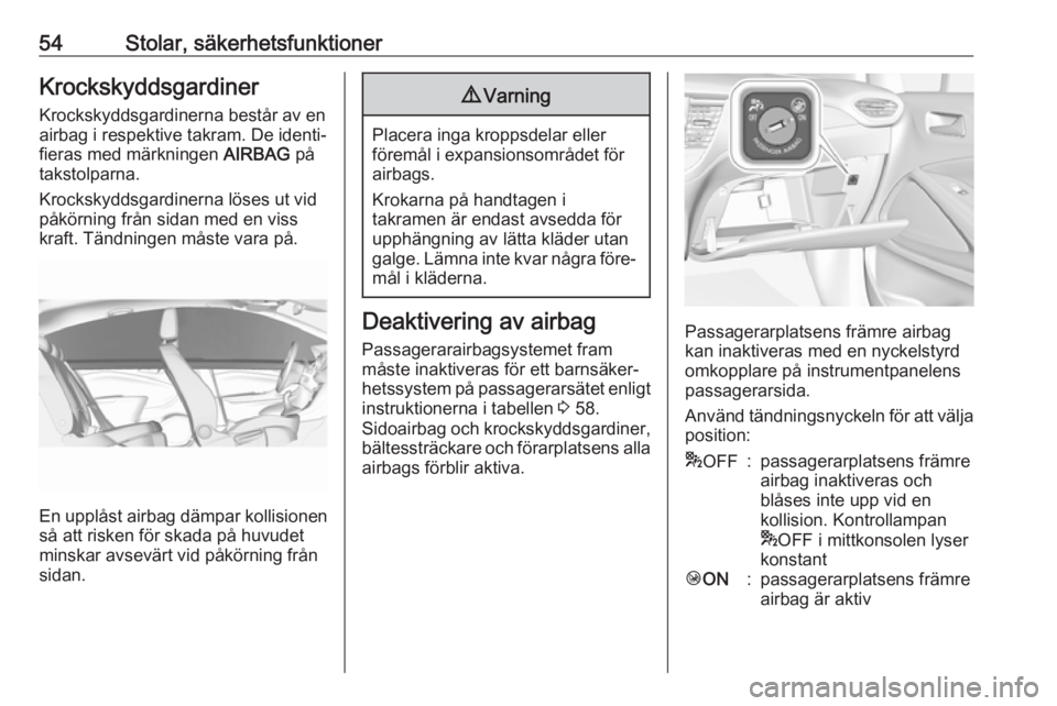 OPEL CROSSLAND X 2017.75  Instruktionsbok 54Stolar, säkerhetsfunktionerKrockskyddsgardiner
Krockskyddsgardinerna består av en
airbag i respektive takram. De identi‐
fieras med märkningen  AIRBAG på
takstolparna.
Krockskyddsgardinerna l�