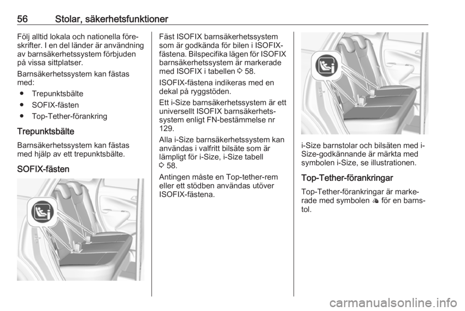 OPEL CROSSLAND X 2017.75  Instruktionsbok 56Stolar, säkerhetsfunktionerFölj alltid lokala och nationella före‐
skrifter. I en del länder är användning av barnsäkerhetssystem förbjuden
på vissa sittplatser.
Barnsäkerhetssystem kan 