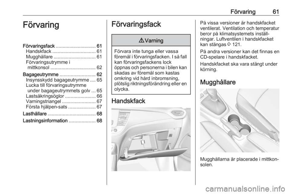 OPEL CROSSLAND X 2017.75 Instruktionsbok Förvaring61FörvaringFörvaringsfack............................. 61
Handskfack ................................ 61
Mugghållare ............................... 61
Förvaringsutrymme i mittkonsol ... OPEL CROSSLAND X 2017.75 Instruktionsbok Förvaring61FörvaringFörvaringsfack............................. 61
Handskfack ................................ 61
Mugghållare ............................... 61
Förvaringsutrymme i mittkonsol ...
