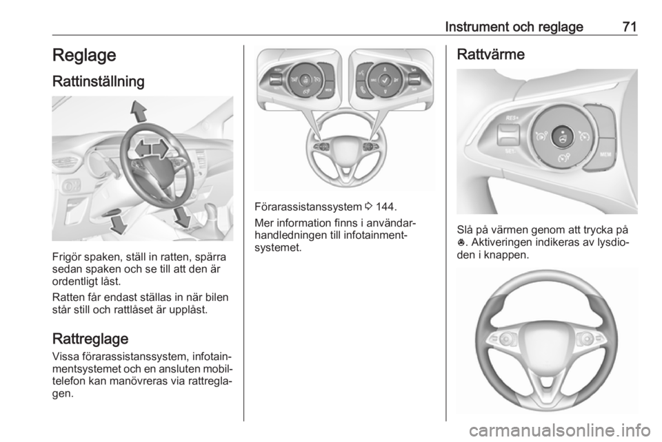 OPEL CROSSLAND X 2017.75  Instruktionsbok Instrument och reglage71Reglage
Rattinställning
Frigör spaken, ställ in ratten, spärra
sedan spaken och se till att den är
ordentligt låst.
Ratten får endast ställas in när bilen
står still 