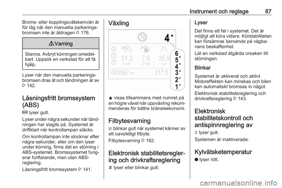 OPEL CROSSLAND X 2017.75  Instruktionsbok Instrument och reglage87Broms- eller kopplingsvätskenivån ärför låg när den manuella parkerings‐
bromsen inte är åtdragen  3 176.9 Varning
Stanna. Avbryt körningen omedel‐
bart. Uppsök e