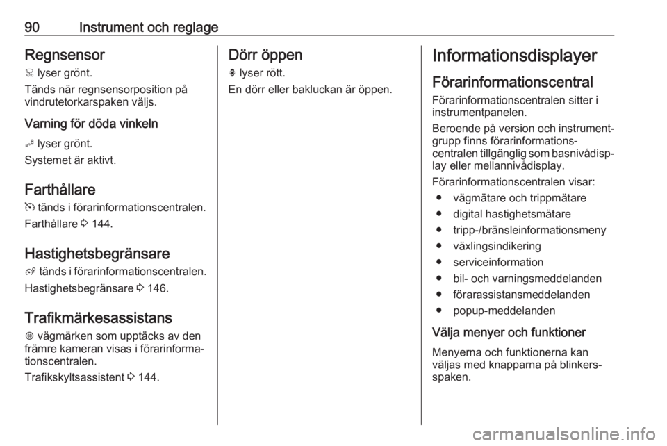 OPEL CROSSLAND X 2017.75  Instruktionsbok 90Instrument och reglageRegnsensor
<  lyser grönt.
Tänds när regnsensorposition på
vindrutetorkarspaken väljs.
Varning för döda vinkeln
B  lyser grönt.
Systemet är aktivt.
Farthållare
m  tä