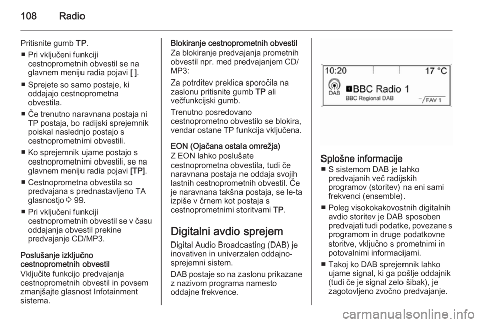 OPEL CASCADA 2015  Navodila za uporabo Infotainment sistema 108Radio
Pritisnite gumb TP.
■ Pri vključeni funkciji cestnoprometnih obvestil se na
glavnem meniju radia pojavi  [ ].
■ Sprejete so samo postaje, ki oddajajo cestnoprometna
obvestila.
■ Če tr