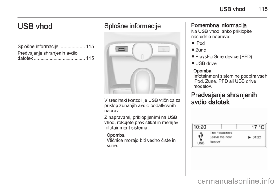 OPEL CASCADA 2015 Navodila za uporabo Infotainment sistema USB vhod115USB vhodSplošne informacije...................115
Predvajanje shranjenih avdio
datotek ....................................... 115Splošne informacije
V sredinski konzoli je USB vtičnica OPEL CASCADA 2015 Navodila za uporabo Infotainment sistema USB vhod115USB vhodSplošne informacije...................115
Predvajanje shranjenih avdio
datotek ....................................... 115Splošne informacije
V sredinski konzoli je USB vtičnica