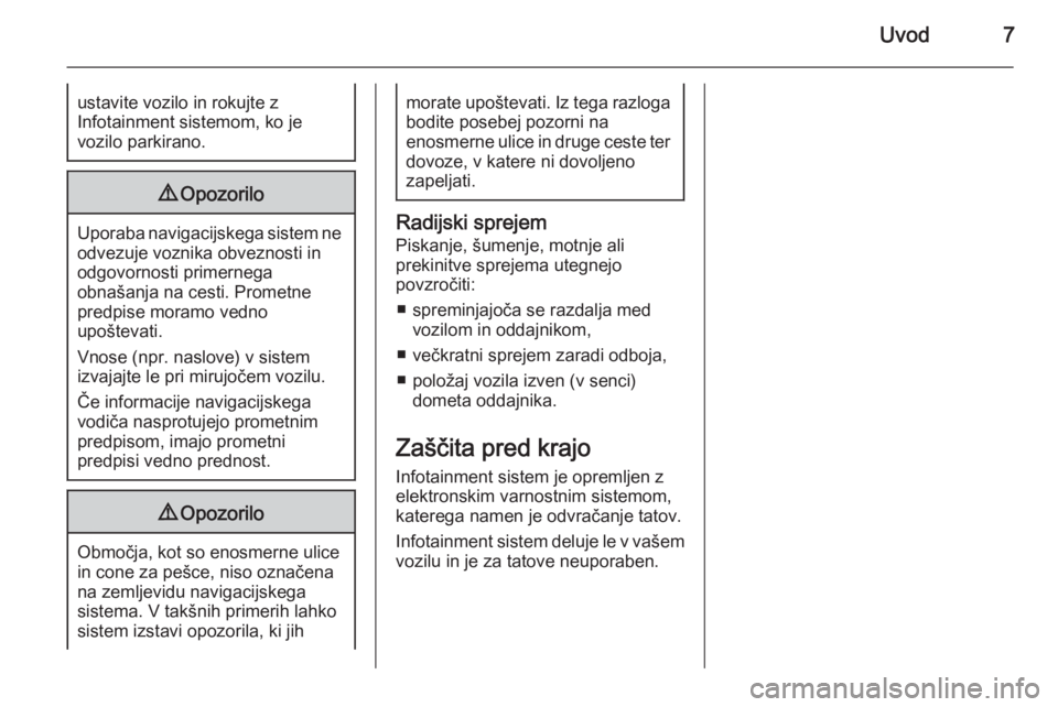 OPEL CASCADA 2015  Navodila za uporabo Infotainment sistema Uvod7ustavite vozilo in rokujte z
Infotainment sistemom, ko je
vozilo parkirano.9 Opozorilo
Uporaba navigacijskega sistem ne
odvezuje voznika obveznosti in
odgovornosti primernega
obnašanja na cesti.