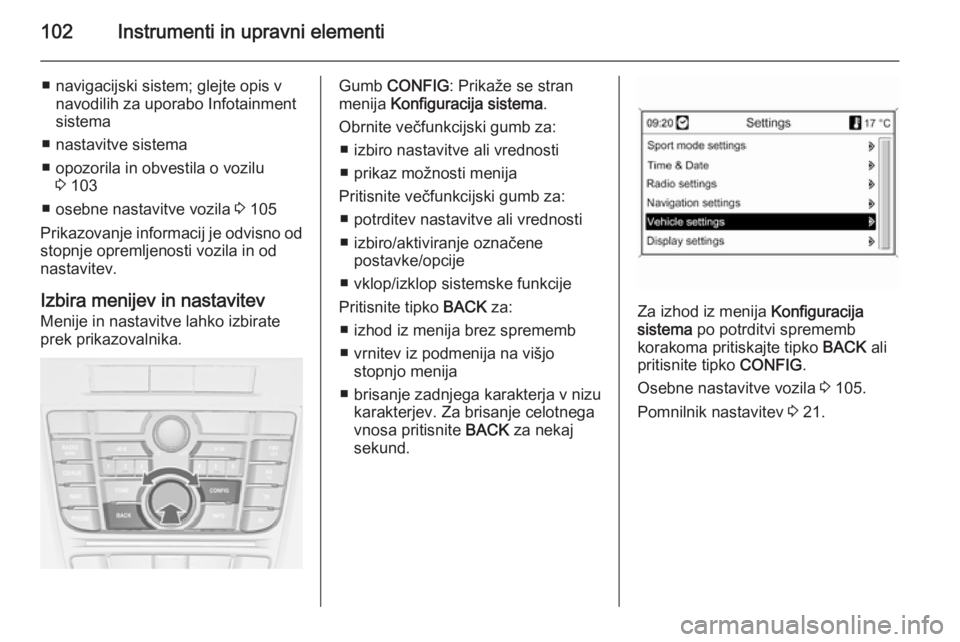 OPEL CASCADA 2015 Uporabniški priročnik 102Instrumenti in upravni elementi
■ navigacijski sistem; glejte opis vnavodilih za uporabo Infotainmentsistema
■ nastavitve sistema
■ opozorila in obvestila o vozilu 3 103
■ osebne nastavitve OPEL CASCADA 2015 Uporabniški priročnik 102Instrumenti in upravni elementi
■ navigacijski sistem; glejte opis vnavodilih za uporabo Infotainmentsistema
■ nastavitve sistema
■ opozorila in obvestila o vozilu 3 103
■ osebne nastavitve
