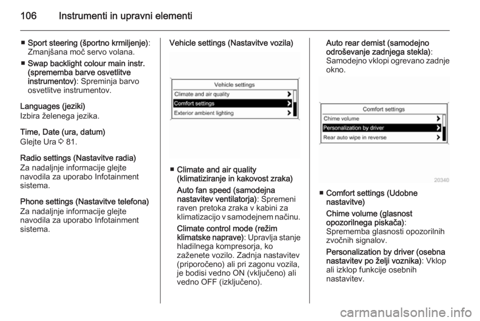 OPEL CASCADA 2015  Uporabniški priročnik 106Instrumenti in upravni elementi
■Sport steering (športno krmiljenje) :
Zmanjšana moč servo volana.
■ Swap backlight colour main instr.
(sprememba barve osvetlitve
instrumentov) : Spreminja b