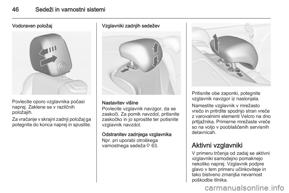 OPEL CASCADA 2015  Uporabniški priročnik 46Sedeži in varnostni sistemi
Vodoraven položaj
Povlecite oporo vzglavnika počasi
naprej. Zaklene se v različnih
položajih.
Za vračanje v skrajni zadnji položaj ga potegnite do konca naprej in 